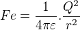 $Fe=\frac{1}{4\pi \varepsilon }.\frac{Q^{2}}{r^{2}}$