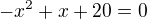 $-x^2+x+20=0$
