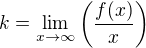$k = \lim_{x \rightarrow \infty} \left(\frac{f(x)}{x}\right)$