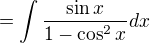 $=\int \frac{\sin x}{1-\cos^2 x}dx$