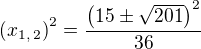 $\(x_{1,\,2}\)^2=\frac{\(15\pm\sqrt{201}\)^2}{36}$