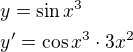 $y = \sin x^3\nly' = \cos x^3 \cdot 3x^2$