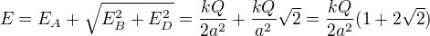 $E=E_A+\sqrt{E_B^2+E_D^2}=\frac{kQ}{2a^2}+\frac{kQ}{a^2}\sqrt2=\frac{kQ}{2a^2}(1+2\sqrt2)$