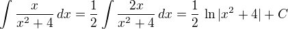 $\int\frac{x}{x^2+4}\,dx=\frac 12\int\frac{2x}{x^2+4}\,dx=\frac 12\,\ln|x^2+4|+C$