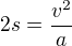 $2s=\frac{v^2}{a}$