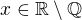 $x\in \mathbb{R\setminus Q}$