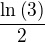 $\frac{\ln{\left(3\right)}}{2}$