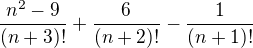 $\frac{n^{2}-9}{(n+3)!}+\frac{6}{(n+2)!}-\frac{1}{(n+1)!}$