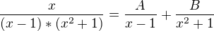 $\frac{x}{(x-1)*(x^{2}+1)}=\frac{A}{x-1}+\frac{B}{x^{2}+1}$