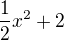 $\frac{1}{2} x^{2} +2$