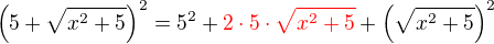 $\(5+\sqrt{x^{2}+5}\)^2 = 5^2 + \color{red}2\cdot 5\cdot \sqrt{x^{2}+5}\color{black}+ \(\sqrt{x^2+5}\)^2$
