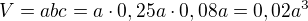 $V = abc = a \cdot 0,25 a \cdot 0,08 a = 0,02 a^3$