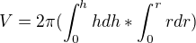 $V= 2\pi (\int_{0}^{h}h dh*\int_{0}^{r}rdr)$