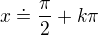 $x \doteq \frac{\pi}{2}+k\pi$