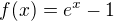 $f(x)=e^{x}-1$