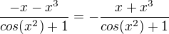 $\frac{-x-x^3}{cos(x^2)+1}=-\frac{x+x^3}{cos(x^2)+1}$