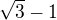 $\sqrt{3}-1$