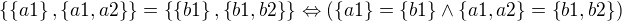 $\{\{a1\}, \{a1,a2\}\} = \{\{b1\}, \{b1, b2\}\} \Leftrightarrow (\{a1\} = \{b1\} \wedge \{a1, a2\} = \{b1, b2\})$