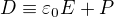 $D \equiv \varepsilon_{0} E +P$