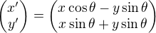 $\begin{pmatrix}x' \\ y'\end{pmatrix}=\begin{pmatrix}x\cos\theta-y\sin\theta \\ x\sin\theta+y\sin\theta \end{pmatrix}$