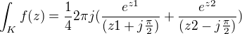 $\int_{K}^{}f(z)=\frac{1}{4}2\pi j(\frac{e^{z1}}{(z1+j\frac{\pi }{2})}+\frac{e^{z2}}{(z2-j\frac{\pi }{2})})$