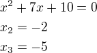 $x^2+7x+10=0\nlx_2=-2\nlx_3=-5$