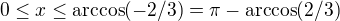 $0 \le x \le \arccos (-2/3) = \pi - \arccos(2/3)$
