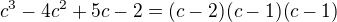 $c^3-4c^2+5c-2 = (c-2)(c-1)(c-1)$