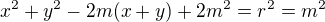$x^{2}+y^{2}-2m(x+y)+2m^{2}=r^{2}=m^{2}$