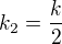 $k_2 = {k \over 2}$