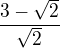 $\frac{3-\sqrt{2}}{\sqrt{2}}$