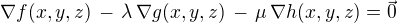 $\nabla f(x,y,z) \,-\, \lambda \,\nabla g(x,y,z) \,- \,\mu \,\nabla h(x,y,z) = \vec 0$