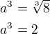 $a^{3}=\sqrt[3]{8}\nl a^{3}=2$