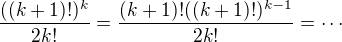 $\frac{((k+1)!)^{k}}{2k!}=\frac{(k+1)!((k+1)!)^{k-1}}{2k!}=\cdots$