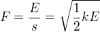 $F = \frac{E}{s} = \sqrt{\frac{1}{2} kE} $