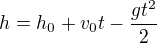 $h=h_0+v_0t-\frac{gt^2}{2}$