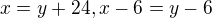 $x=y+24 , x-6=y-6$