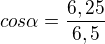 $cos\alpha =\frac{6,25}{6,5}$