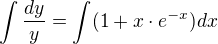 $\int \frac{dy}{y}=\int (1+x\cdot e^{-x})dx$