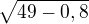 $\sqrt{49-0,8}$