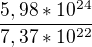 $\frac{5,98*10^{24}}{7,37*10^{22}}$
