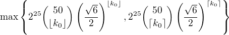 $\max\{2^{25}{{50}\choose{\left\lfloor k_0 \right\rfloor}}\(\frac{\sqrt{6}}{2}\right)^{\left\lfloor k_0 \right\rfloor},2^{25}{{50}\choose{\lceil k_0\rceil}}\left(\frac{\sqrt{6}}{2}\right)^{\lceil k_0 \rceil}\}$