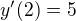 $y^\prime(2)=5$