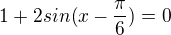 $1+2sin(x-\frac{\pi }{6})=0$