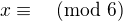 $x\equiv \pmod 6$