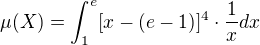 $\mu (X)=\int_{1}^{e}[x-(e-1)]^{4}\cdot \frac{1}{x}dx$