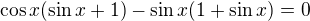 $\cos x(\sin x+1)-\sin x(1+\sin x)=0$