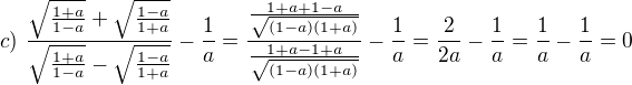 $c)\ \frac{\sqrt{\frac{1+a}{1-a}}+\sqrt{\frac{1-a}{1+a}}}{\sqrt{\frac{1+a}{{1-a}}}-\sqrt{\frac{1-a}{1+a}}}-\frac{1}{a}=\frac{\frac{1+a+1-a}{\sqrt{(1-a)(1+a)}}}{\frac{1+a-1+a}{\sqrt{(1-a)(1+a)}}}-\frac{1}{a}=\frac{2}{2a}-\frac{1}{a}=\frac{1}{a}-\frac{1}{a}=0$