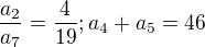$\frac{{a_2{}}}{a_7{}} = \frac{4}{19} ; {a_4} + {a_5} = 46$