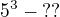 $5^3 - \text{??}$
